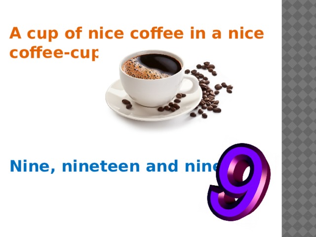 A cup of nice coffee in a nice coffee-cup.  Nine, nineteen and ninety.