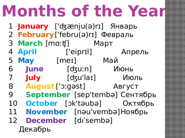 Months of the Year 1  January  ['ʤænju(ə)rɪ]  Январь 2  February  ['febru(ə)rɪ]  Февраль 3  March  [mɑːʧ]  Март 4  April  ['eiprɪl]  Апрель 5  May  [meɪ]  Май