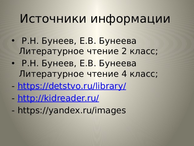 Источники информации  Р.Н. Бунеев, Е.В. Бунеева Литературное чтение 2 класс;  Р.Н. Бунеев, Е.В. Бунеева Литературное чтение 4 класс; - https://detstvo.ru/library/ - http://kidreader.ru/  - https://yandex.ru/images