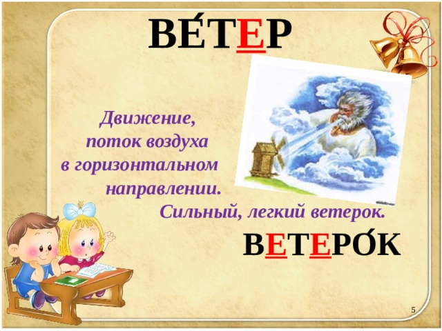 ВЕ ́ Т Е Р    Движение,  поток воздуха  в горизонтальном  направлении.  Сильный, легкий ветерок.  В Е Т Е РО ́ К