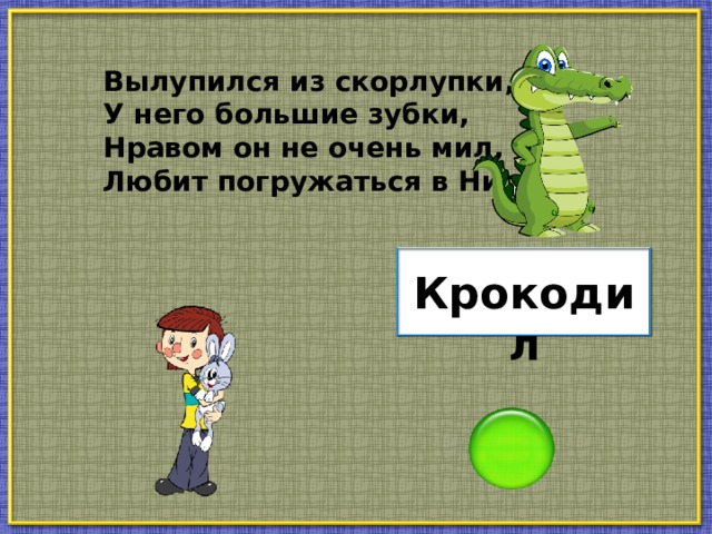 Вылупился из скорлупки, У него большие зубки, Нравом он не очень мил, Любит погружаться в Нил. Крокодил