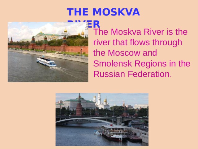 THE MOSKVA RIVER The Moskva River is the river that flows through the Moscow and Smolensk Regions in the Russian Federation .