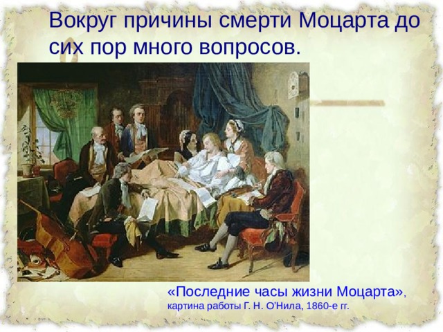 Вокруг причины смерти Моцарта до сих пор много вопросов. «Последние часы жизни Моцарта» ,  картина работы Г. Н. О’Нила, 1860-е гг.
