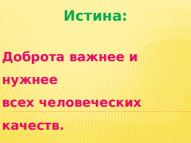 Истина:  Доброта важнее и нужнее всех человеческих качеств.