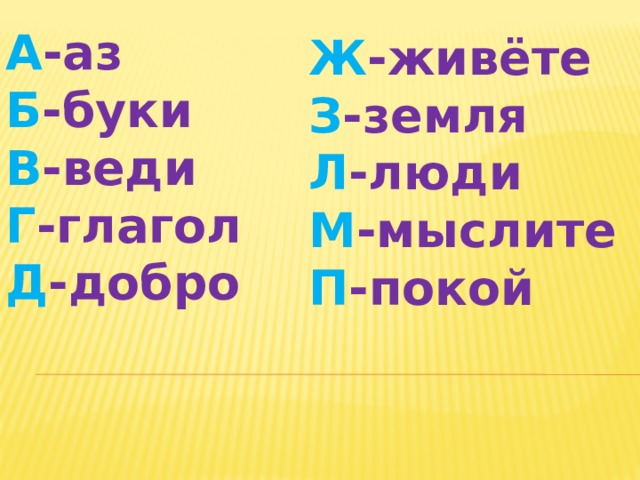 А -аз Б -буки В -веди Г -глагол Д -добро Ж -живёте З -земля Л -люди М -мыслите П -покой