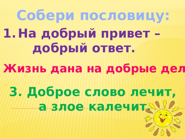 Собери пословицу: На добрый привет –  добрый ответ. 2. Жизнь дана на добрые дела. 3. Доброе слово лечит, а злое калечит.