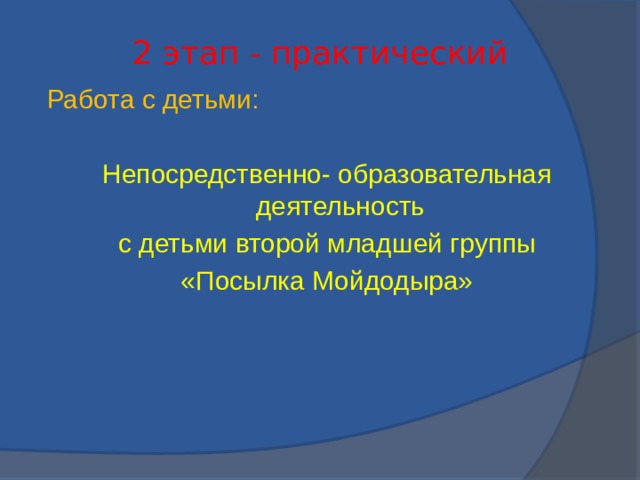 2 этап - практический Работа с детьми: Непосредственно- образовательная деятельность с детьми второй младшей группы «Посылка Мойдодыра»