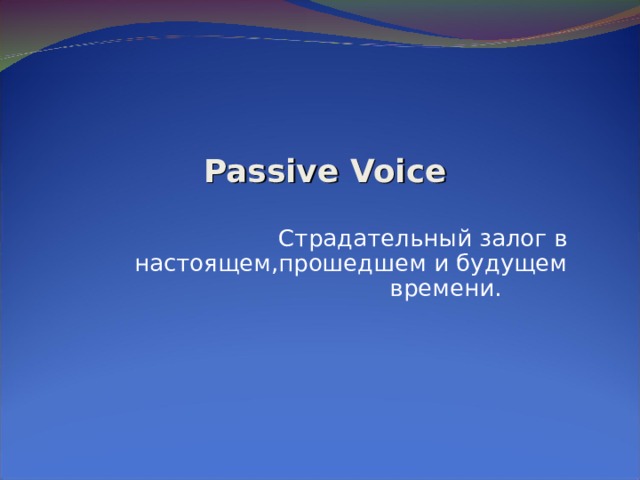 Passive Voice Страдательный залог в настоящем,прошедшем и будущем времени.