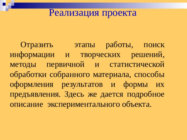 Реализация проекта  Отразить этапы работы, поиск информации и творческих решений, методы первичной и статистической обработки собранного материала, способы оформления результатов и формы их предъявления. Здесь же дается подробное описание экспериментального объекта.