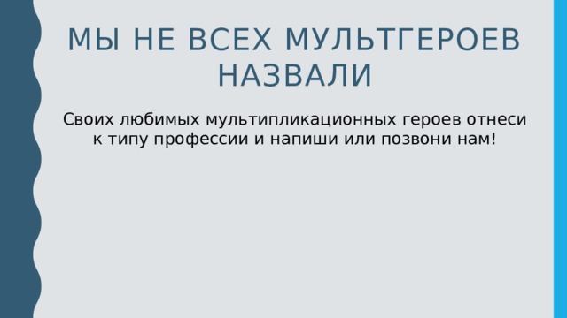 Мы не всех мультгероев назвали Своих любимых мультипликационных героев отнеси к типу профессии и напиши или позвони нам!