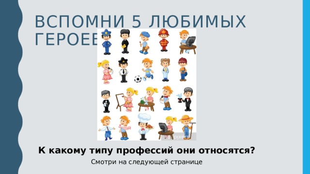 Вспомни 5 любимых героев К какому типу профессий они относятся? Смотри на следующей странице