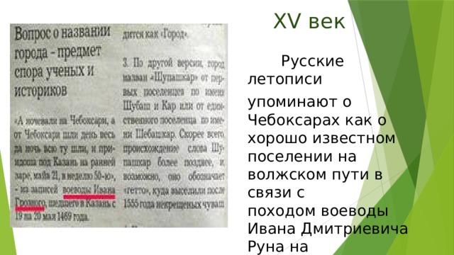 XV век  Русские летописи упоминают о Чебоксарах как о хорошо известном поселении на волжском пути в связи с походом воеводы Ивана Дмитриевича Руна на Казань в мае 1469 года.