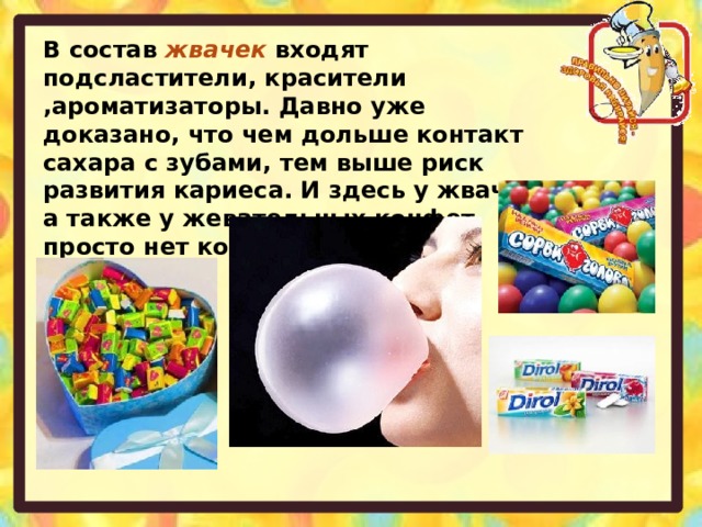 В состав жвачек входят подсластители, красители ,ароматизаторы. Давно уже доказано, что чем дольше контакт сахара с зубами, тем выше риск развития кариеса. И здесь у жвачки, а также у жевательных конфет просто нет конкурентов.