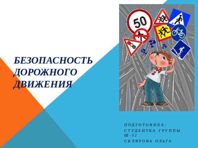 Безопасность дорожного движения Подготовила: студентка группы Ш-32 Склярова Ольга