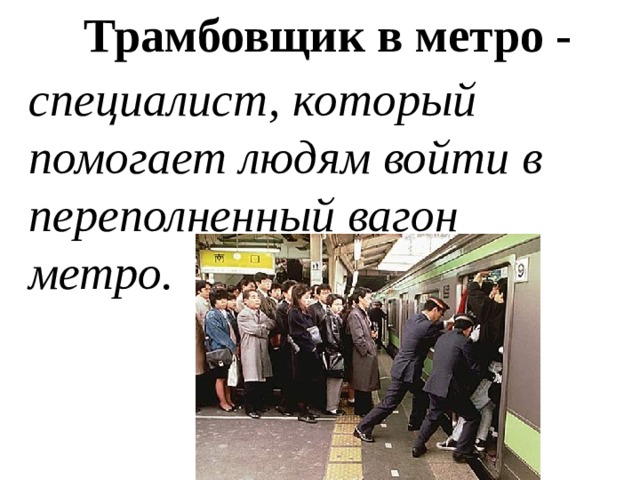 Трамбовщик в метро - специалист, который помогает людям войти в переполненный вагон метро.