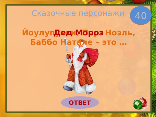 Сказочные персонажи 40 Йоулупукки, Пер- Ноэль, Баббо Натале – это … Дед Мороз ОТВЕТ