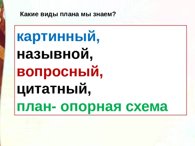 Какие виды плана мы знаем? картинный, назывной, вопросный, цитатный, план- опорная схема