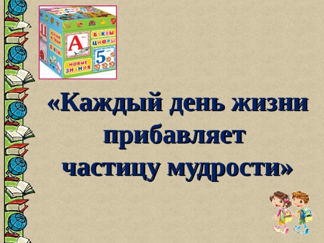 «Каждый день жизни прибавляет  частицу мудрости»