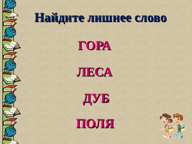 Найдите лишнее слово ГОРА  ЛЕСА  ДУБ  ПОЛЯ