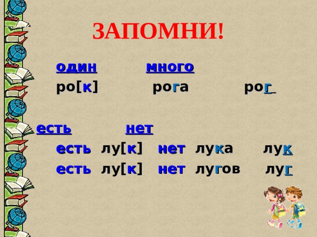 ЗАПОМНИ!   один   много   ро[ к ] ро г а  ро г     есть   нет   есть лу[ к ] нет лу к а лу к   есть лу[ к ] нет лу г ов лу г