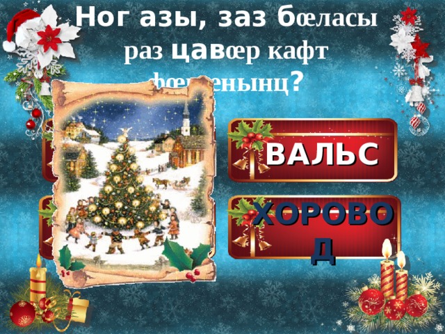 Ног азы, заз б œ ласы раз цав œ р кафт ф œ к œ нынц ? ВАЛЬС ЧА-ЧА-ЧА ХОРОВОД Польк œ