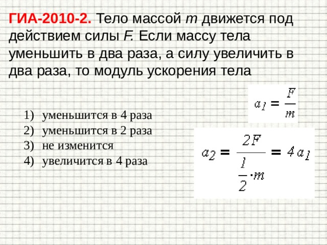 ГИА-2010-2. Тело массой т движется под действием силы F. Если массу тела  уменьшить в два раза, а силу увеличить в два раза, то модуль ускорения тела