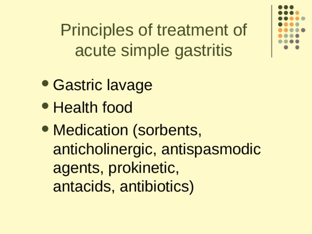 Principles of treatment of acute simple gastritis Gastric lavage Health food Medication (sorbents, anticholinergic, antispasmodic agents, prokinetic,  antacids, antibiotics)