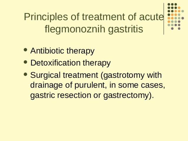 Principles of treatment of acute flegmonoznih gastritis Antibiotic therapy Detoxification therapy Surgical treatment (gastrotomy with drainage of purulent, in some cases, gastric resection or gastrectomy).  