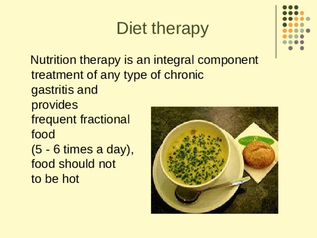 Diet therapy  Nutrition therapy is an integral component  treatment of any type of chronic  gastritis and  provides  frequent fractional  food  (5 - 6 times a day),  food should not  to be hot