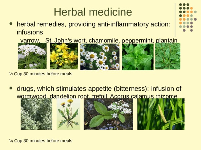 Herbal medicine herbal remedies, providing anti-inflammatory action: infusions   yarrow,  St. John's wort, chamomile, peppermint, plantain    ½ Cup 30 minutes before meals  drugs, which stimulates appetite (bitterness): infusion of wormwood, dandelion root, trefoil, Acorus calamus rhizome ¼ Cup 30 minutes before meals