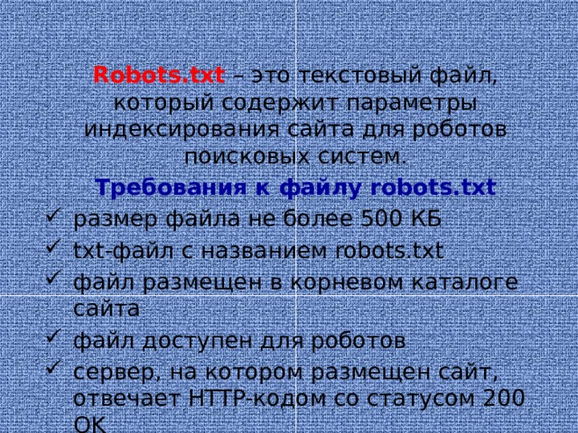 Robots.txt – это текстовый файл, который содержит параметры индексирования сайта для роботов поисковых систем. Требования к файлу robots.txt