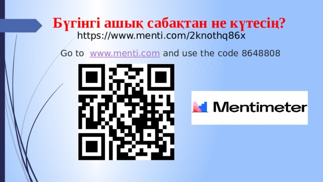 Бүгінгі ашық сабақтан не күтесің? https://www.menti.com/2knothq86x Go to www.menti.com and use the code 8648808