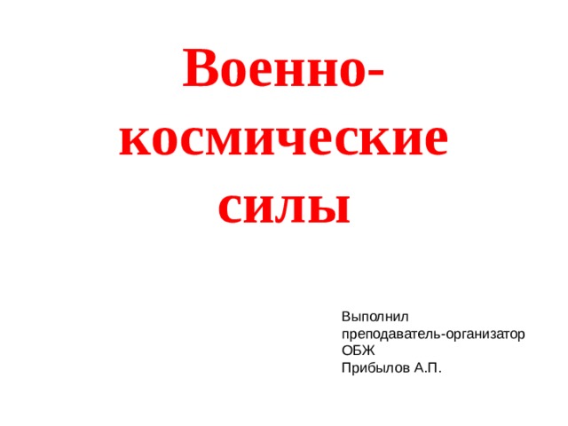 Военно-космические силы Выполнил преподаватель-организатор ОБЖ Прибылов А.П.