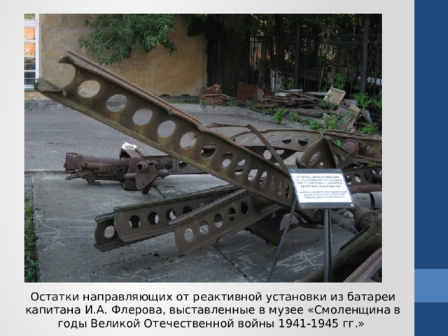 Остатки направляющих от реактивной установки из батареи капитана И.А. Флерова, выставленные в музее «Смоленщина в годы Великой Отечественной войны 1941-1945 гг.»