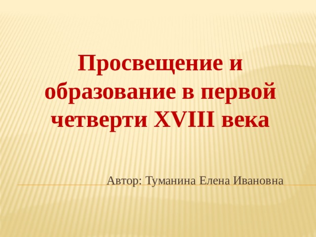 Просвещение и образование в первой четверти XVIII века Автор: Туманина Елена Ивановна