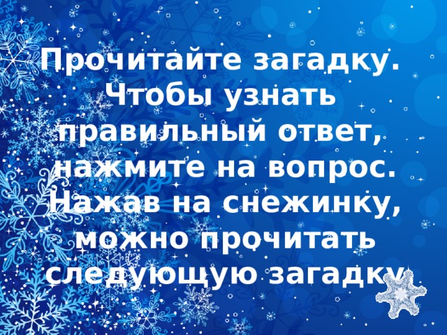 Прочитайте загадку. Чтобы узнать правильный ответ, нажмите на вопрос. Нажав на снежинку, можно прочитать  следующую загадку.