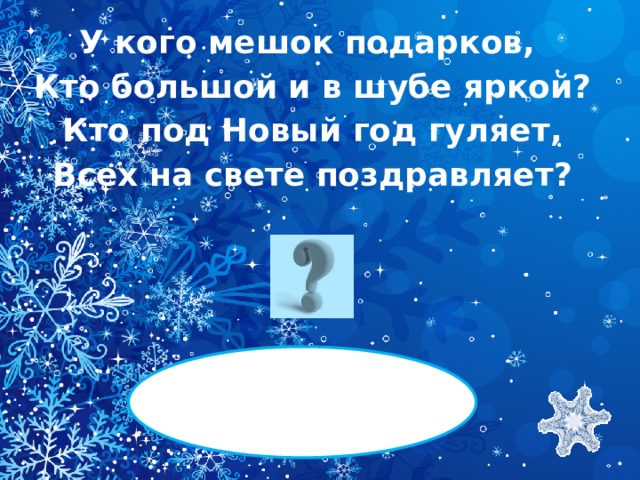 У кого мешок подарков, Кто большой и в шубе яркой? Кто под Новый год гуляет, Всех на свете поздравляет?   ДЕД МОРОЗ