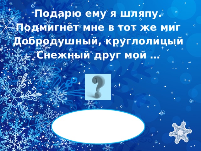 Подарю ему я шляпу. Подмигнёт мне в тот же миг Добродушный, круглолицый Снежный друг мой …  СНЕГОВИК