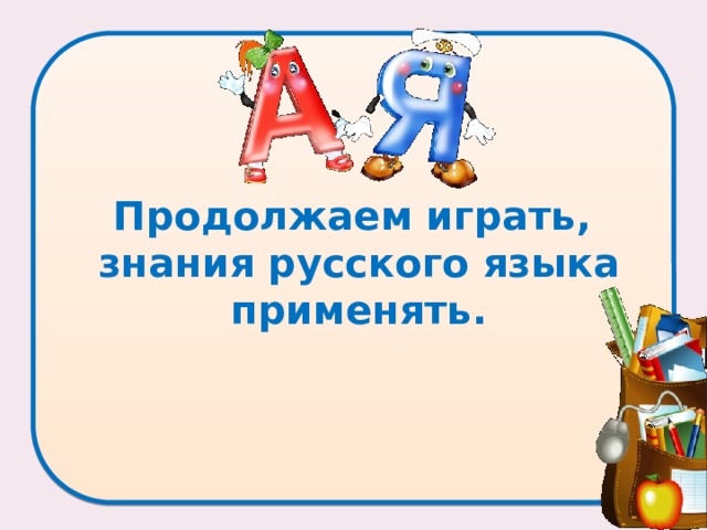 Продолжаем играть,  знания русского языка применять.