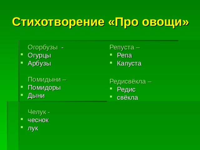 Стихотворение «Про овощи»  Огорбузы -    Репуста –  Огурцы Арбузы  Репа Капуста   Помидыни –  Редисвёкла – Помидоры Дыни  Редис свёкла    Челук -