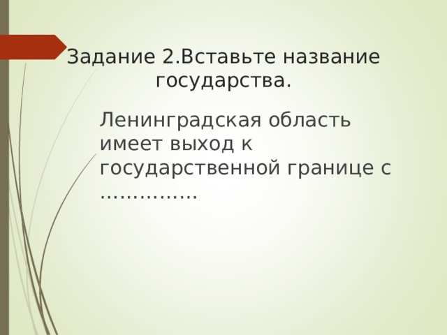Задание 2.Вставьте название государства.   Ленинградская область имеет выход к государственной границе с ……………