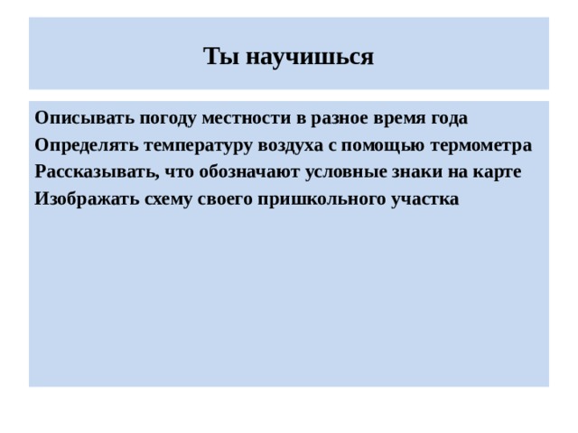 Ты научишься Описывать погоду местности в разное время года Определять температуру воздуха с помощью термометра Рассказывать, что обозначают условные знаки на карте Изображать схему своего пришкольного участка