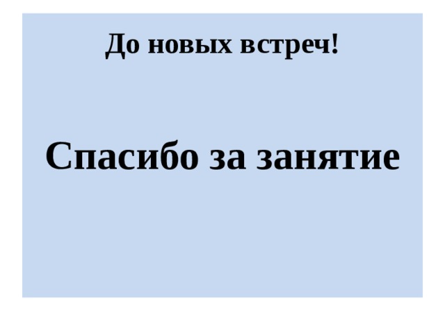 До новых встреч!  Спасибо за занятие