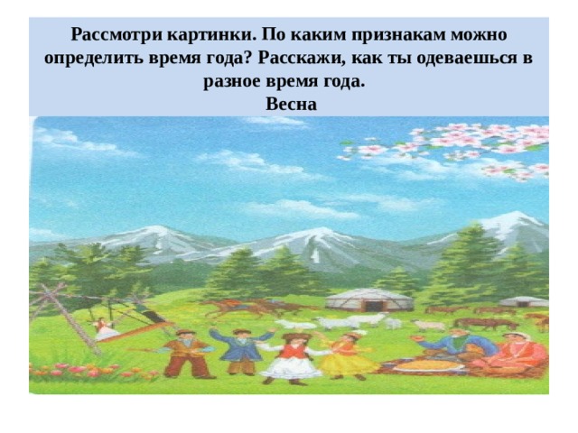 Рассмотри картинки. По каким признакам можно определить время года? Расскажи, как ты одеваешься в разное время года.  Весна