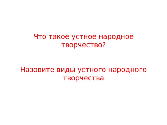 Что такое устное народное творчество?    Назовите виды устного народного творчества