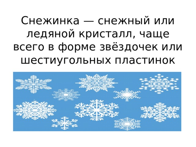 Снежинка — снежный или ледяной кристалл, чаще всего в форме звёздочек или шестиугольных пластинок