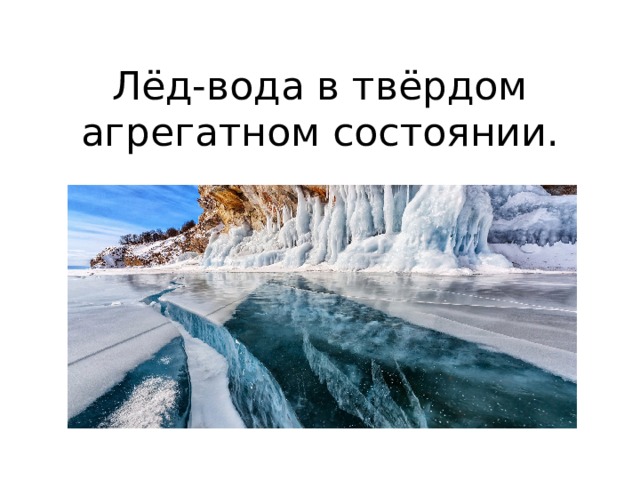 Лёд-вода в твёрдом агрегатном состоянии.