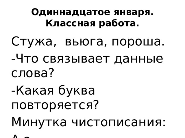 Одиннадцатое января.  Классная работа. Стужа, вьюга, пороша. -Что связывает данные слова? -Какая буква повторяется? Минутка чистописания: А а