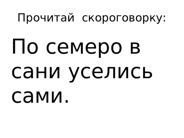 Прочитай скороговорку: По семеро в сани уселись сами.