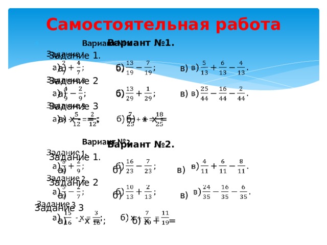 Самостоятельная работа    Вариант №1.  Задание 1.  а) б) в)  Задание 2  а) б) в)   Задание 3  а) х - = ; б) + х =  Вариант №2.  Задание 1.  а) б) в)  Задание 2  а) б) в) Задание 3  а) - х = ; б) х + =